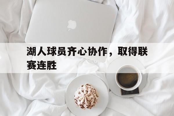 三亿体育体育官网app-湖人球员齐心协作，取得联赛连胜的简单介绍