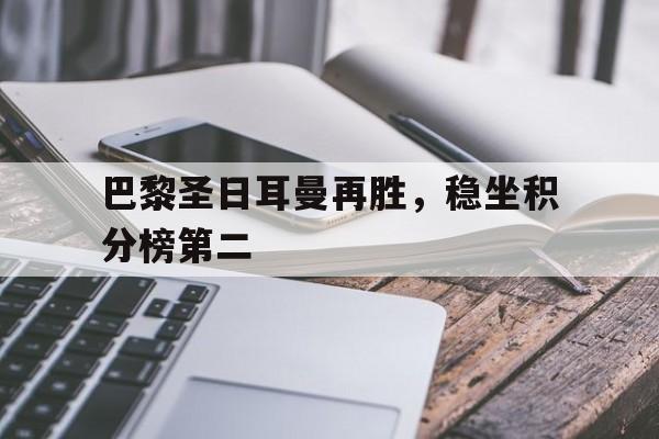 三亿体育体育活动-关于巴黎圣日耳曼再胜，稳坐积分榜第二的信息